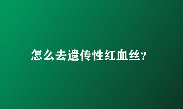 怎么去遗传性红血丝？