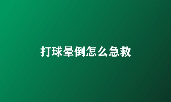 打球晕倒怎么急救