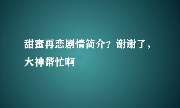 甜蜜再恋剧情简介？谢谢了，大神帮忙啊