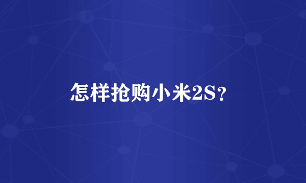 怎样抢购小米2S？