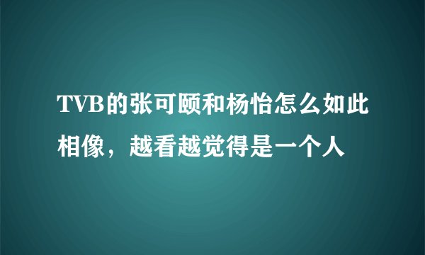 TVB的张可颐和杨怡怎么如此相像，越看越觉得是一个人
