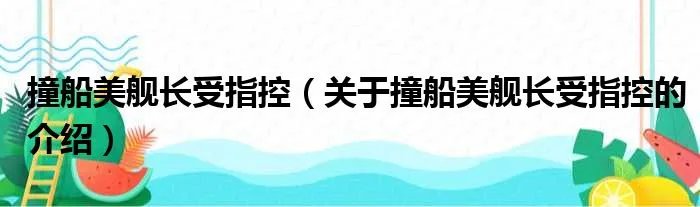 撞船美舰长受指控（关于撞船美舰长受指控的介绍）