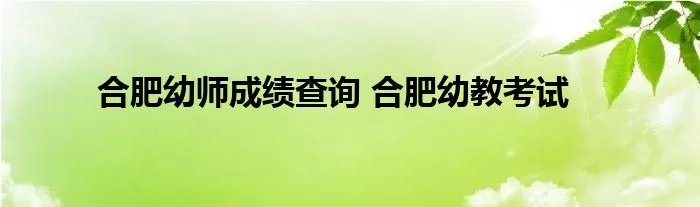 合肥幼师成绩查询 合肥幼教考试
