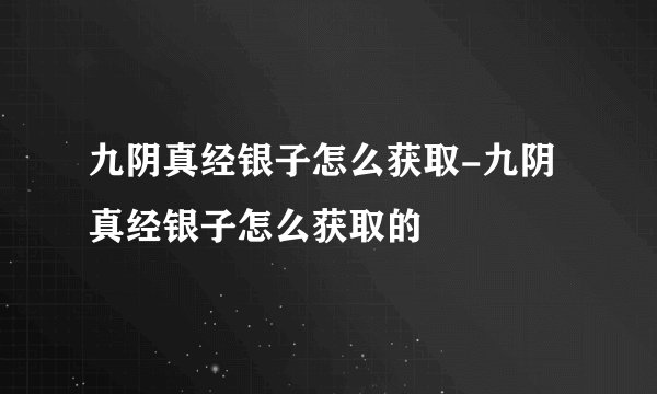 九阴真经银子怎么获取-九阴真经银子怎么获取的