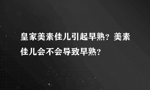 皇家美素佳儿引起早熟？美素佳儿会不会导致早熟？
