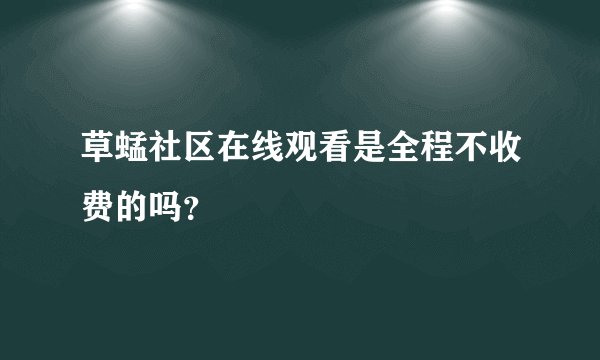 草蜢社区在线观看是全程不收费的吗？