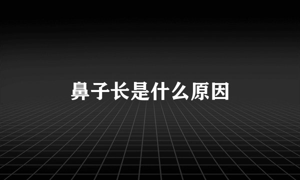 鼻子长是什么原因