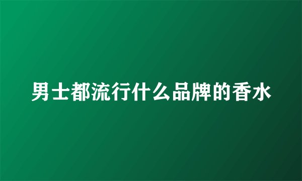 男士都流行什么品牌的香水