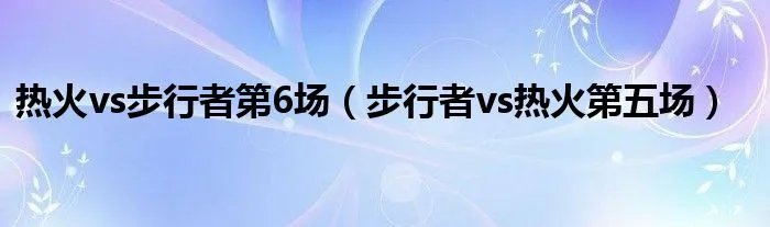 热火vs步行者第6场（步行者vs热火第五场）