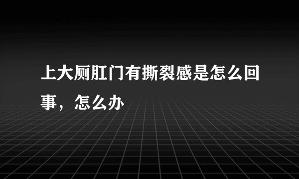 上大厕肛门有撕裂感是怎么回事，怎么办