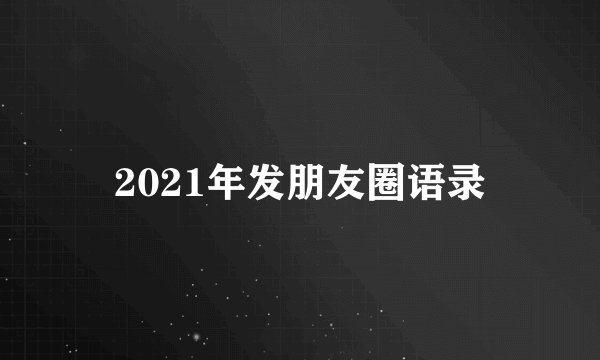 2021年发朋友圈语录