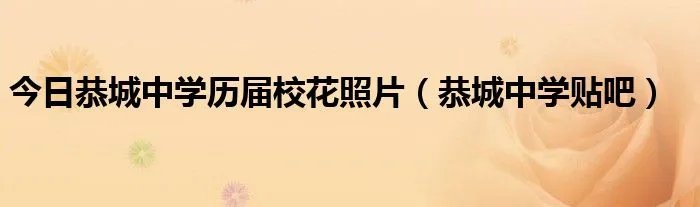 今日恭城中学历届校花照片（恭城中学贴吧）