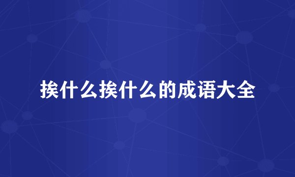 挨什么挨什么的成语大全
