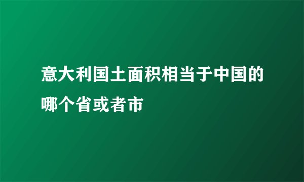 意大利国土面积相当于中国的哪个省或者市
