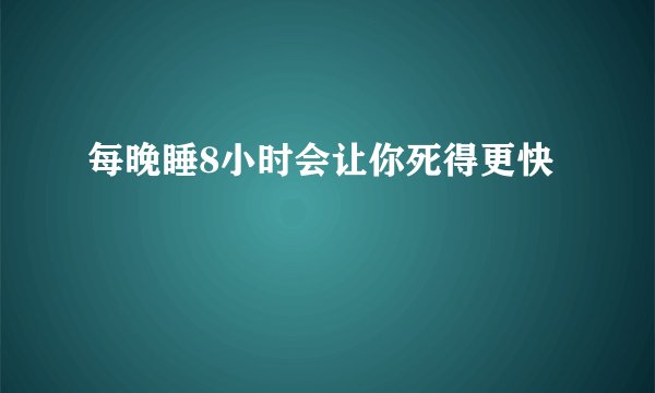 每晚睡8小时会让你死得更快