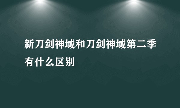 新刀剑神域和刀剑神域第二季有什么区别