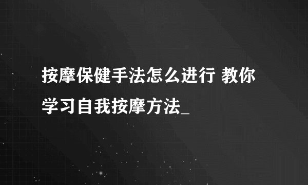 按摩保健手法怎么进行 教你学习自我按摩方法_