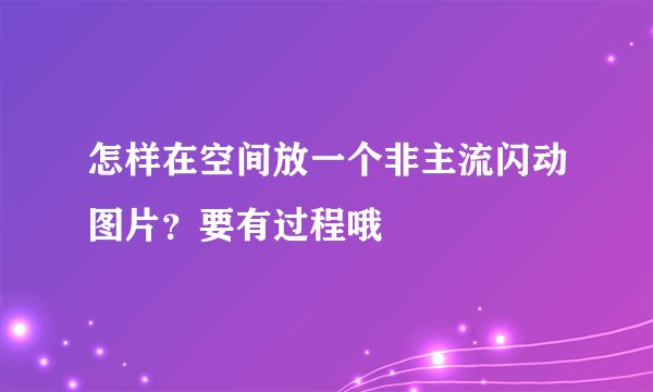 怎样在空间放一个非主流闪动图片?要有过程哦