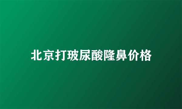 北京打玻尿酸隆鼻价格