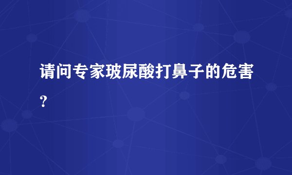 请问专家玻尿酸打鼻子的危害？