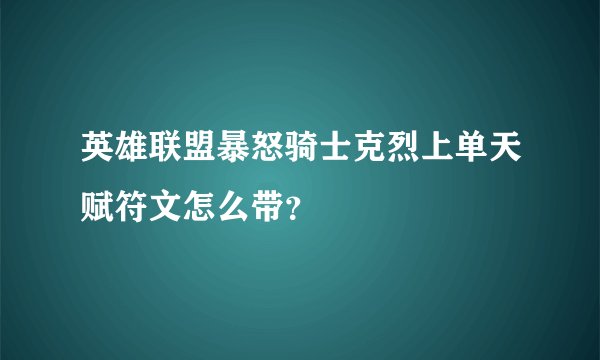 英雄联盟暴怒骑士克烈上单天赋符文怎么带?