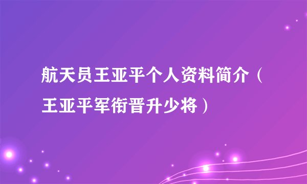 航天员王亚平个人资料简介(王亚平军衔晋升少将)