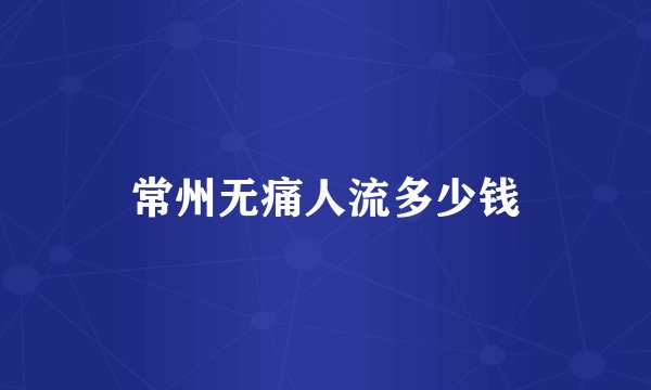常州无痛人流多少钱