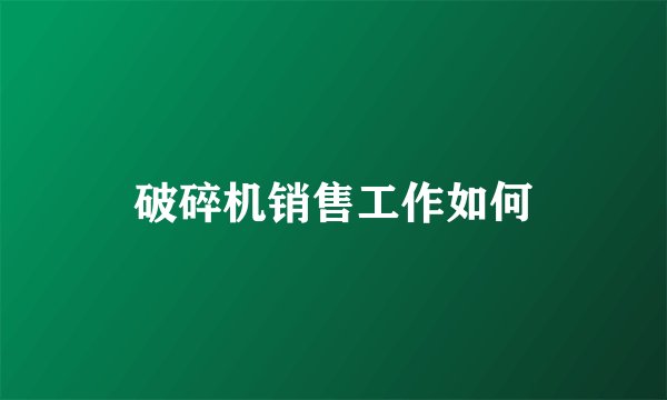 破碎机销售工作如何