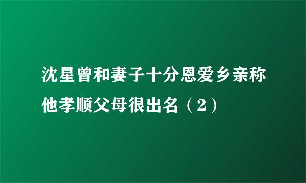 沈星曾和妻子十分恩爱乡亲称他孝顺父母很出名（2）