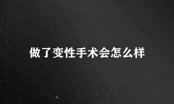做了变性手术会怎么样