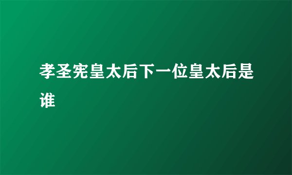 孝圣宪皇太后下一位皇太后是谁