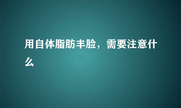 用自体脂肪丰脸，需要注意什么