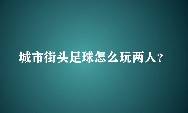 城市街头足球怎么玩两人？