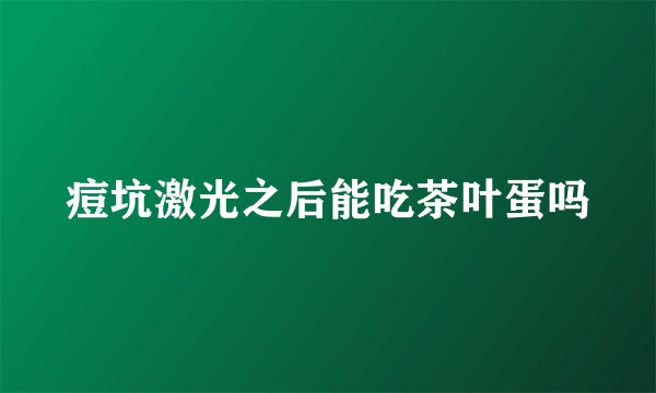 痘坑激光之后能吃茶叶蛋吗