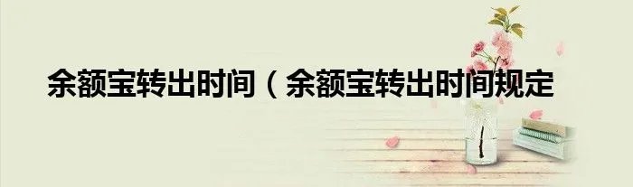 余额宝转出时间（余额宝转出时间规定