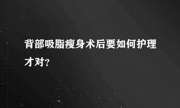 背部吸脂瘦身术后要如何护理才对?