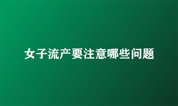 女子流产要注意哪些问题
