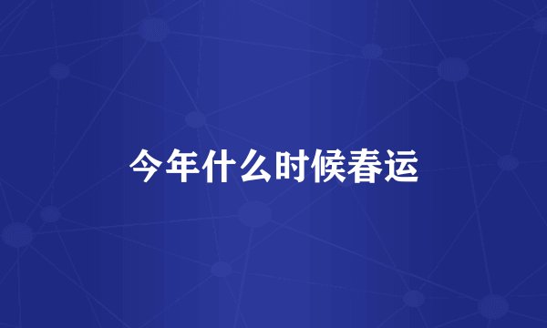 今年什么时候春运