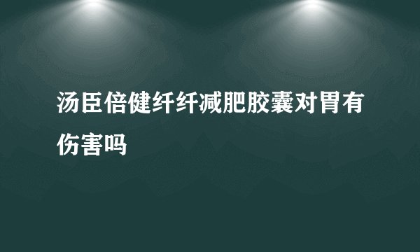 汤臣倍健纤纤减肥胶囊对胃有伤害吗