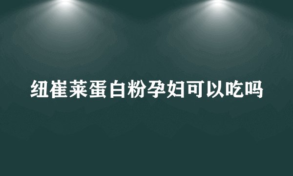 纽崔莱蛋白粉孕妇可以吃吗
