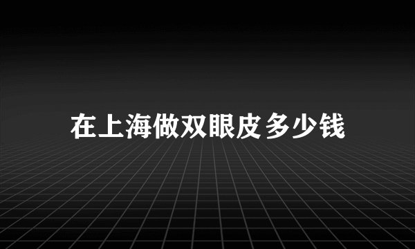 在上海做双眼皮多少钱