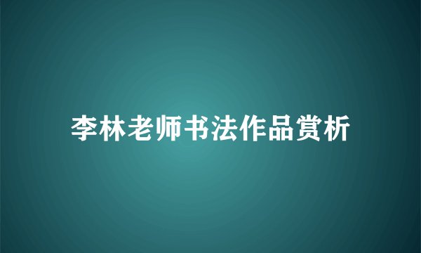 李林老师书法作品赏析