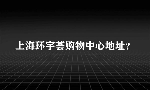 上海环宇荟购物中心地址？