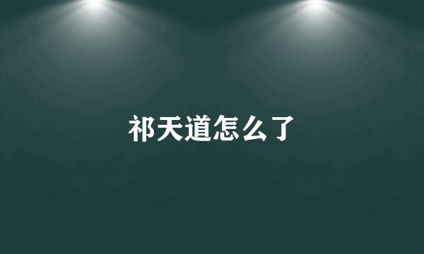 祁天道怎么了