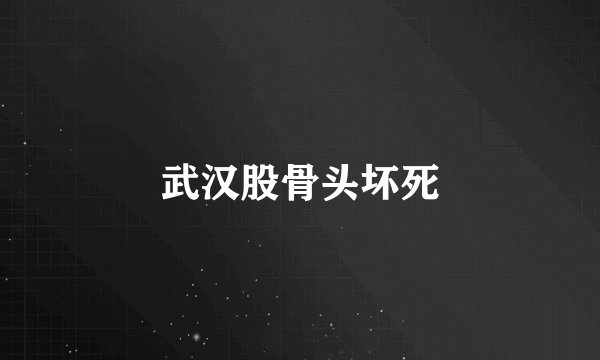 武汉股骨头坏死