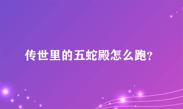 传世里的五蛇殿怎么跑?