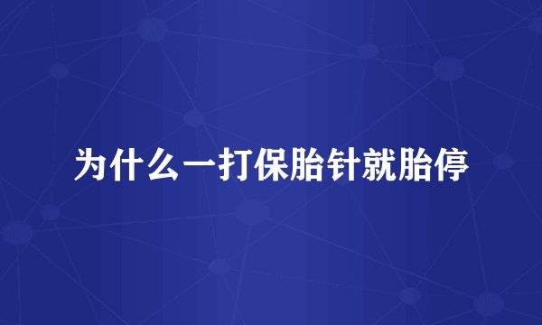 为什么一打保胎针就胎停