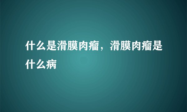 什么是滑膜肉瘤，滑膜肉瘤是什么病