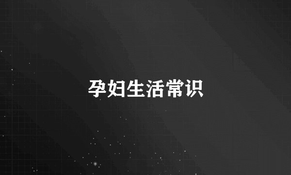 孕妇生活常识