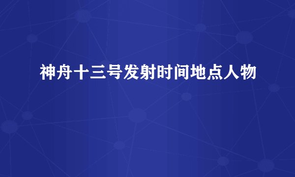 神舟十三号发射时间地点人物